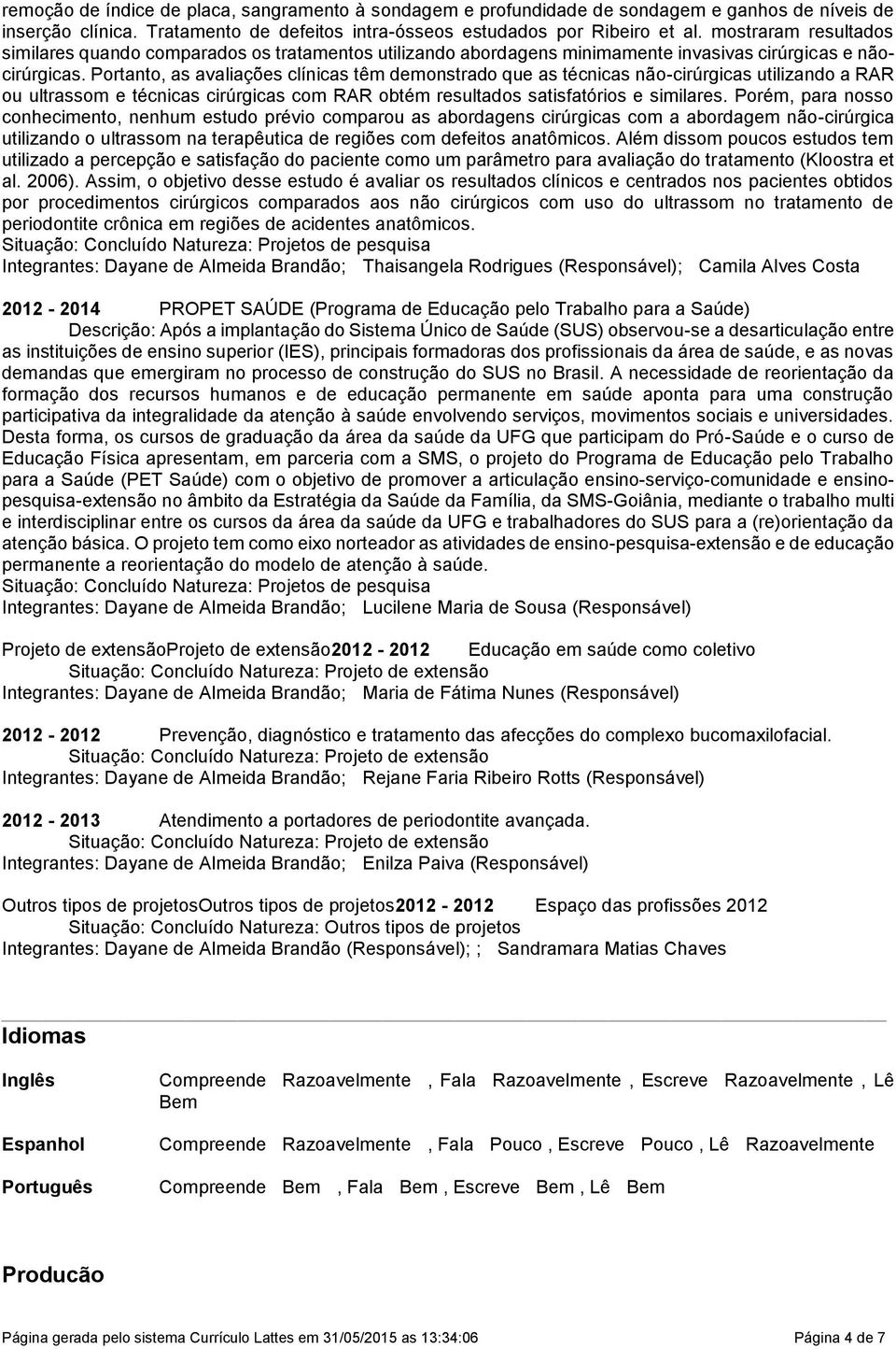 não-cirúrgicas utilizando a RAR ou ultrassom e técnicas cirúrgicas com RAR obtém resultados satisfatórios e similares Porém, para nosso conhecimento, nenhum estudo prévio comparou as abordagens