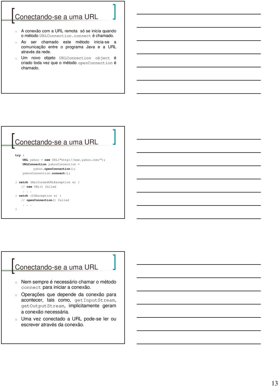 Conectando-se a uma URL try { URL yahoo = new URL("http://www.yahoo.com/"); URLConnection yahooconnection = yahoo.openconnection(); yahooconnection.