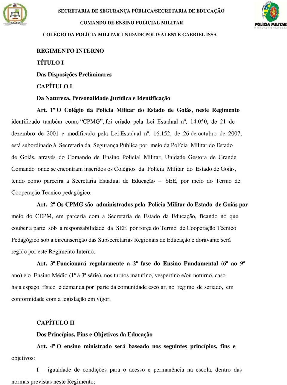 1º O Colégio da Polícia Militar do Estado de Goiás, neste Regimento identificado também como CPMG, foi criado pela Lei Estadual nº. 14.050, de 21 de dezembro de 2001 e modificado pela Lei Estadual nº.