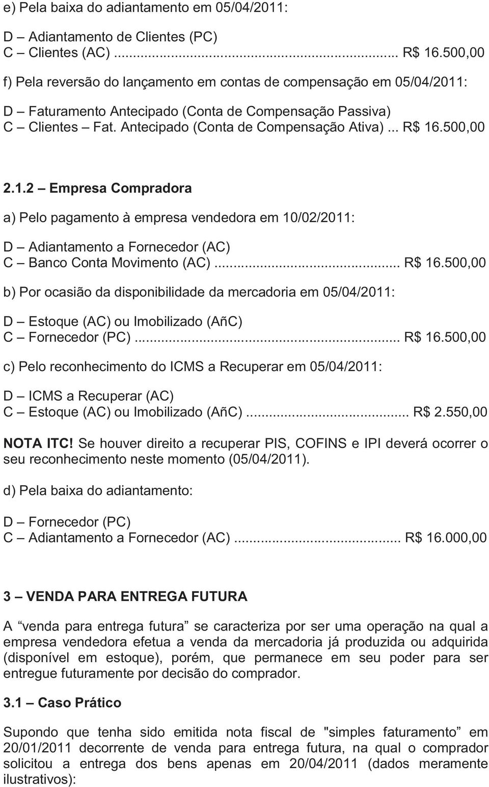 500,00 2.1.2 Empresa Compradora a) Pelo pagamento à empresa vendedora em 10/02/2011: D Adiantamento a Fornecedor (AC) C Banco Conta Movimento (AC)... R$ 16.