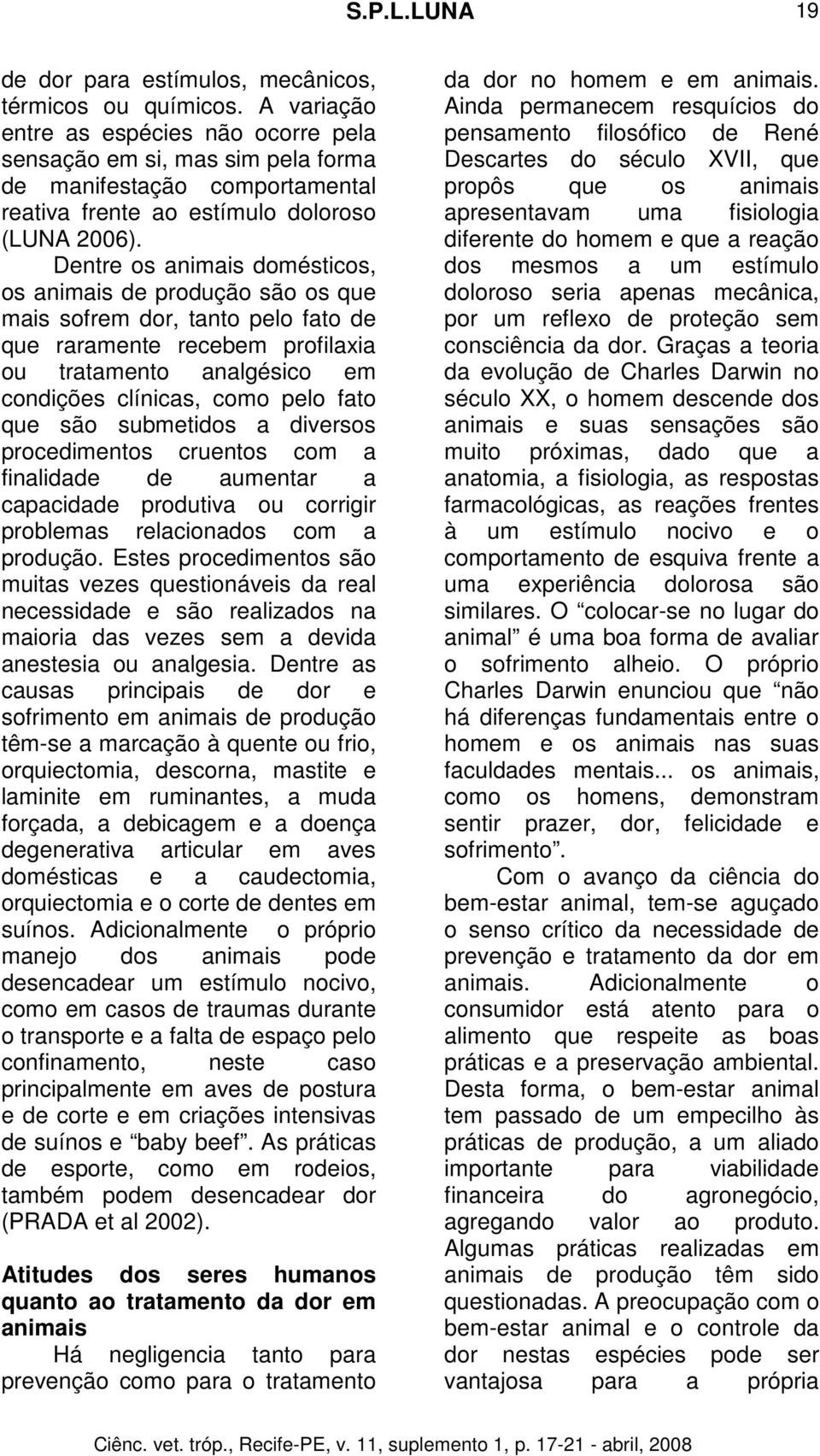 Dentre os animais domésticos, os animais de produção são os que mais sofrem dor, tanto pelo fato de que raramente recebem profilaxia ou tratamento analgésico em condições clínicas, como pelo fato que