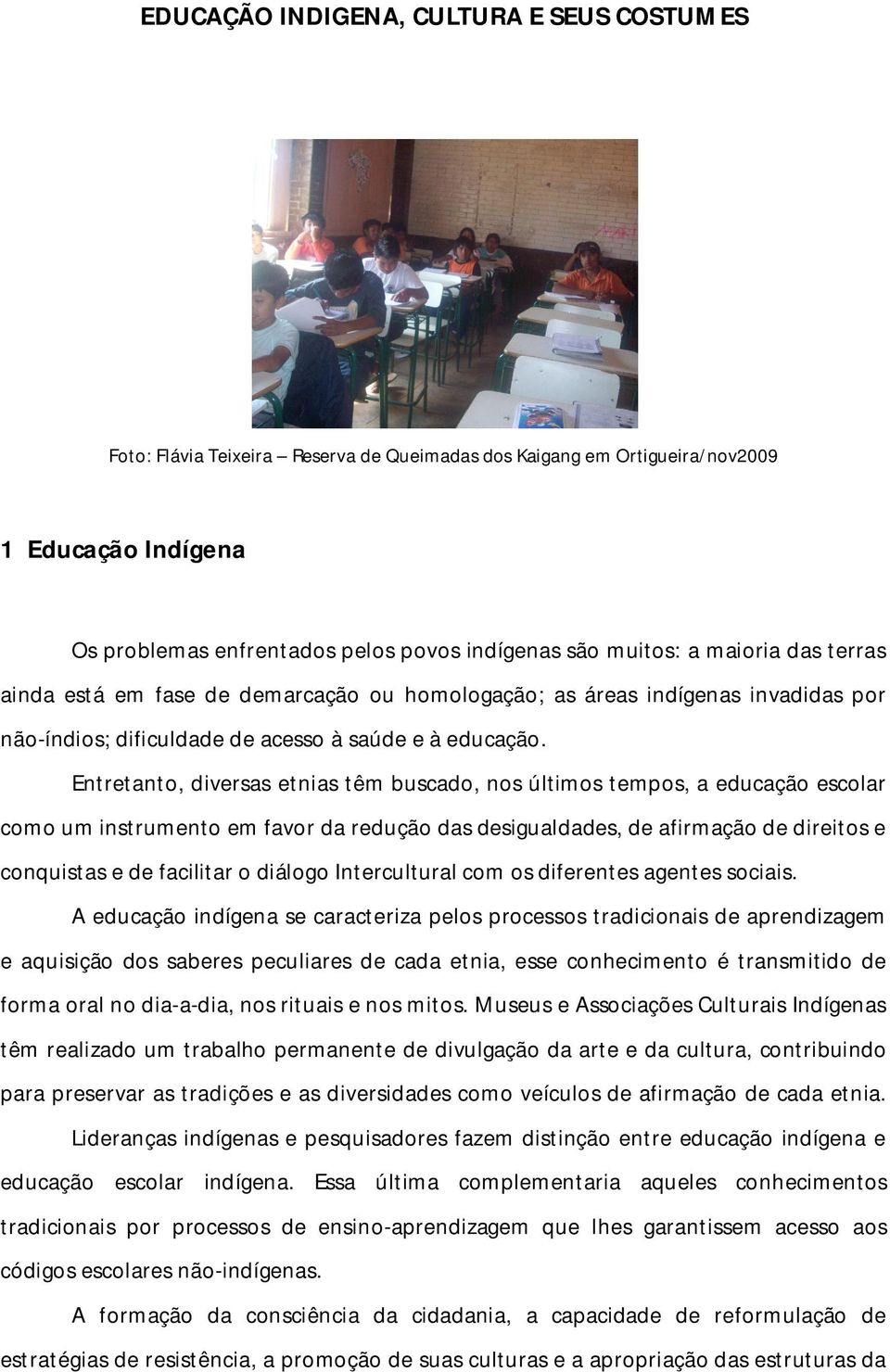 Entretanto, diversas etnias têm buscado, nos últimos tempos, a educação escolar como um instrumento em favor da redução das desigualdades, de afirmação de direitos e conquistas e de facilitar o