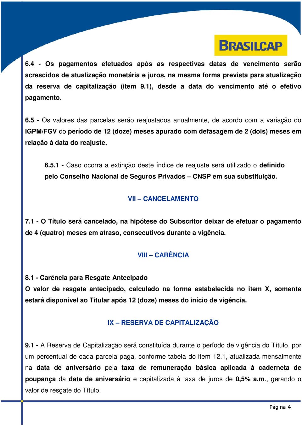 5 - Os valores das parcelas serão reajustados anualmente, de acordo com a variação do IGPM/FGV do período de 12 (doze) meses apurado com defasagem de 2 (dois) meses em relação à data do reajuste. 6.5.1 - Caso ocorra a extinção deste índice de reajuste será utilizado o definido pelo Conselho Nacional de Seguros Privados CNSP em sua substituição.