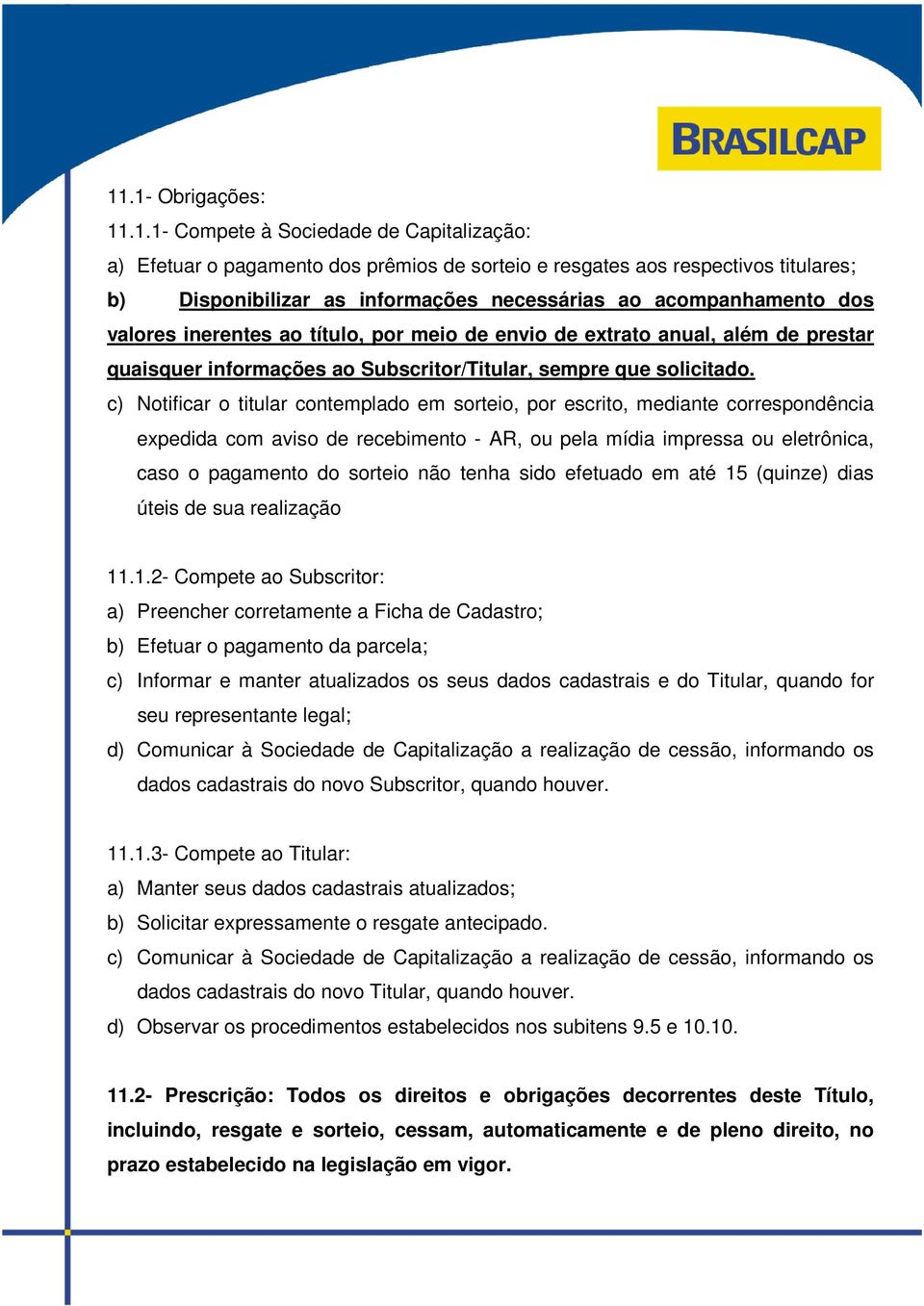 c) Notificar o titular contemplado em sorteio, por escrito, mediante correspondência expedida com aviso de recebimento - AR, ou pela mídia impressa ou eletrônica, caso o pagamento do sorteio não