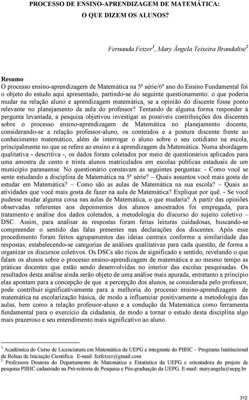 do seguinte questionamento: o que poderia mudar na relação aluno e aprendizagem matemática, se a opinião do discente fosse ponto relevante no planejamento da aula do professor?