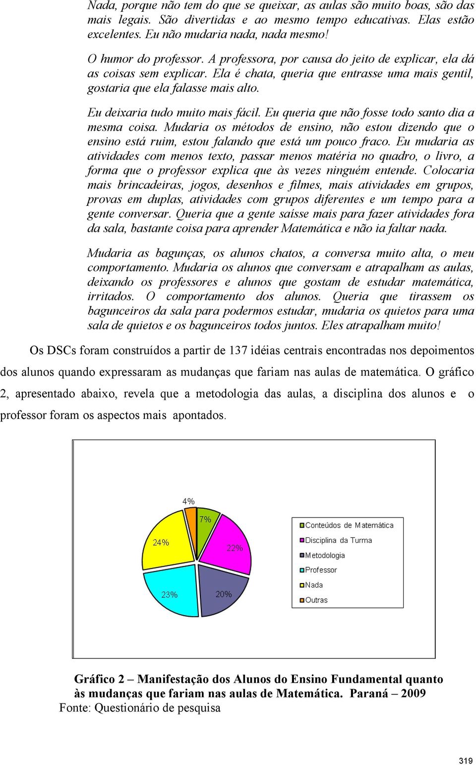 Eu deixaria tudo muito mais fácil. Eu queria que não fosse todo santo dia a mesma coisa. Mudaria os métodos de ensino, não estou dizendo que o ensino está ruim, estou falando que está um pouco fraco.