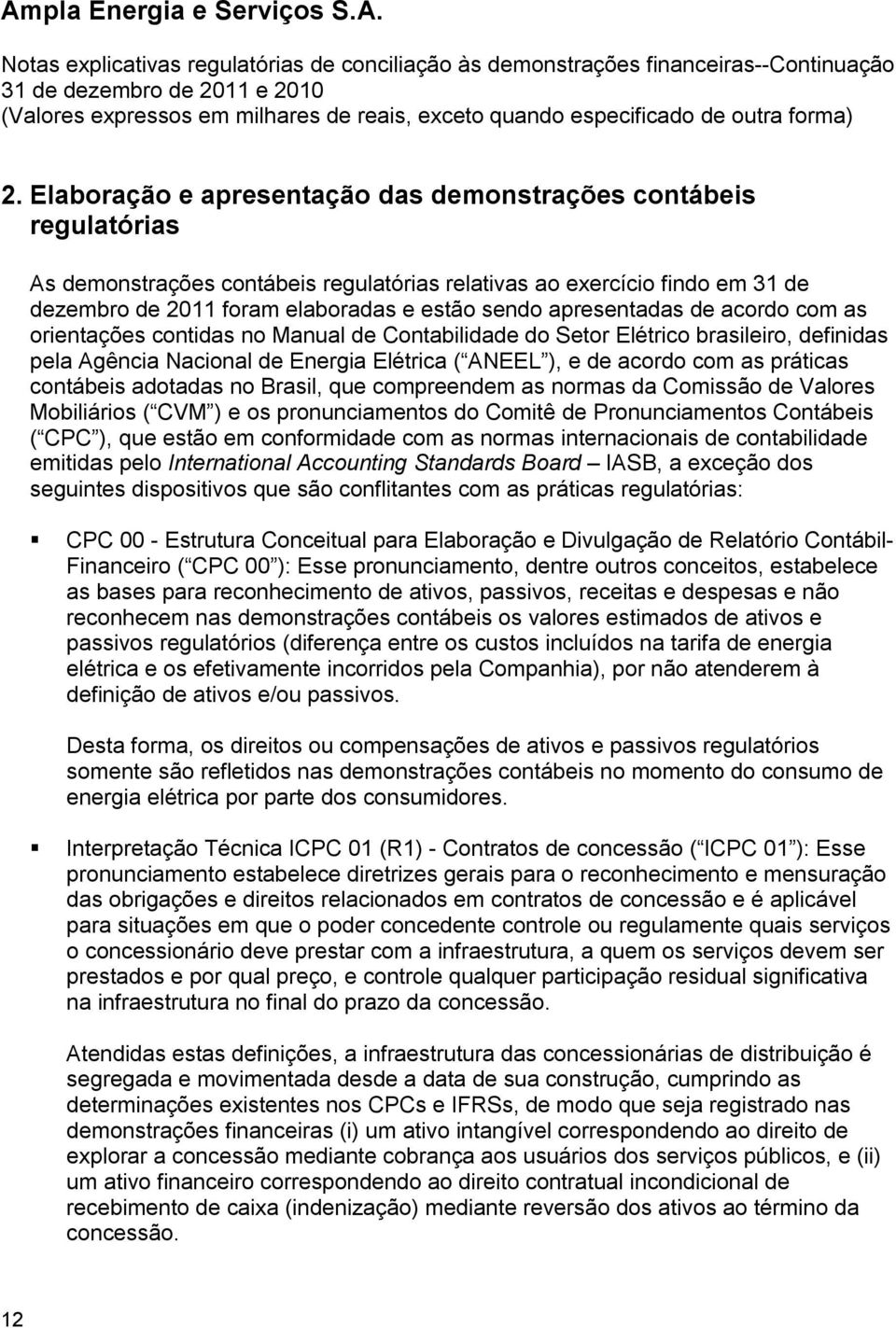 contábeis adotadas no Brasil, que compreendem as normas da Comissão de Valores Mobiliários ( CVM ) e os pronunciamentos do Comitê de Pronunciamentos Contábeis ( CPC ), que estão em conformidade com