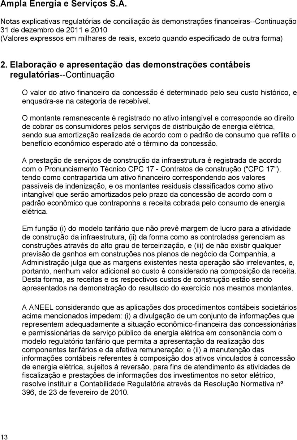 O montante remanescente é registrado no ativo intangível e corresponde ao direito de cobrar os consumidores pelos serviços de distribuição de energia elétrica, sendo sua amortização realizada de