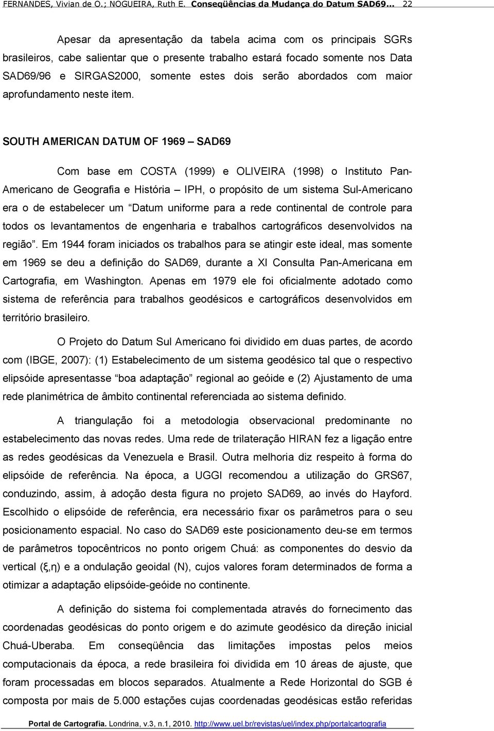 SOUTH AMERICAN DATUM OF 1969 SAD69 Com base em COSTA (1999) e OLIVEIRA (1998) o Instituto Pan- Americano de Geografia e História IPH, o propósito de um sistema Sul-Americano era o de estabelecer um