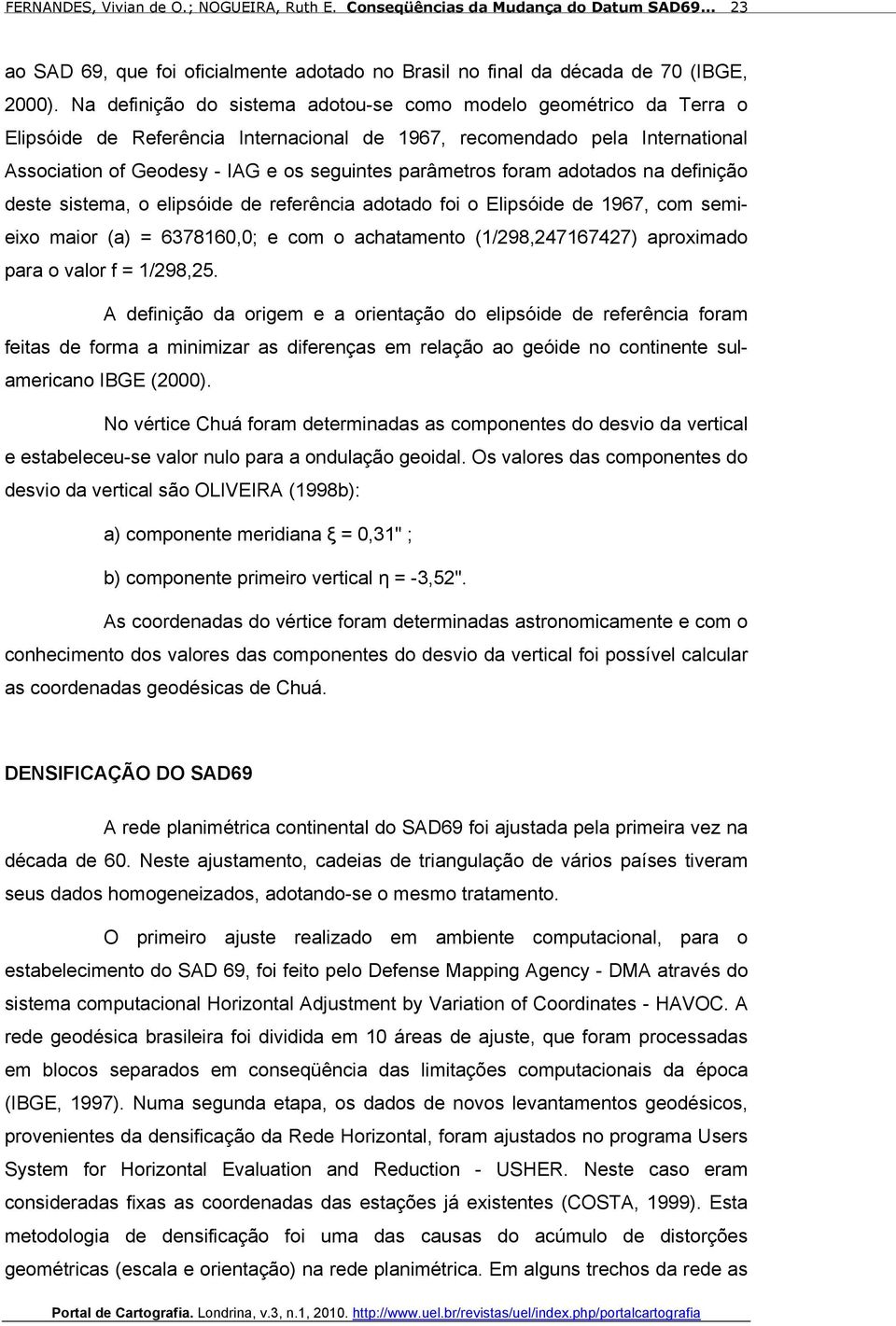 parâmetros foram adotados na definição deste sistema, o elipsóide de referência adotado foi o Elipsóide de 1967, com semieixo maior (a) = 6378160,0; e com o achatamento (1/298,247167427) aproximado