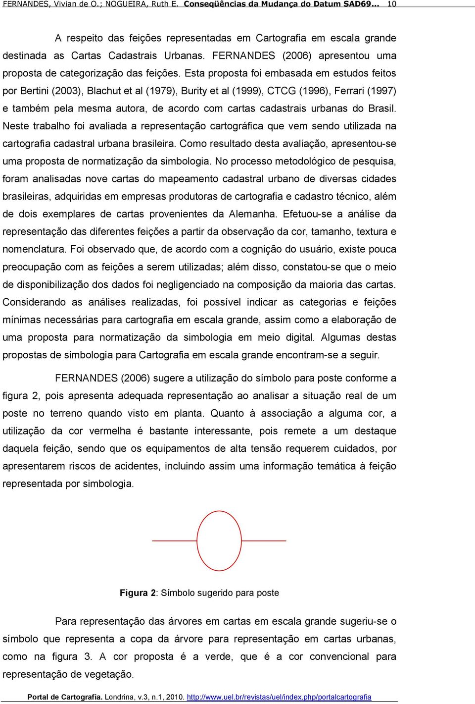 urbanas do Brasil. Neste trabalho foi avaliada a representação cartográfica que vem sendo utilizada na cartografia cadastral urbana brasileira.