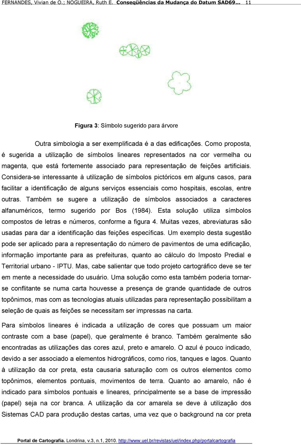 Considera-se interessante à utilização de símbolos pictóricos em alguns casos, para facilitar a identificação de alguns serviços essenciais como hospitais, escolas, entre outras.