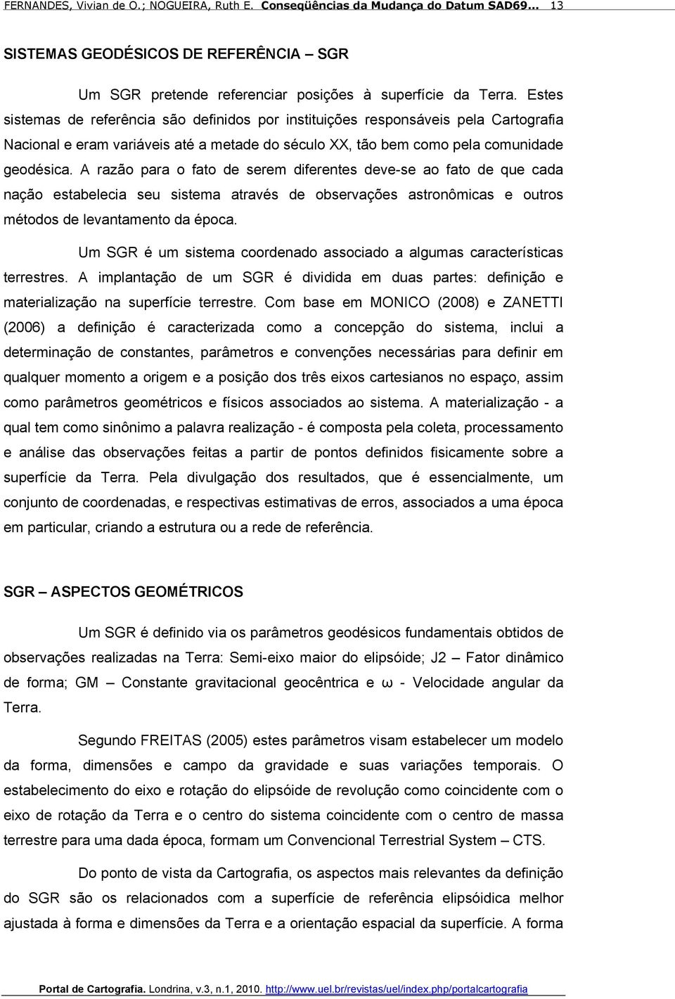 A razão para o fato de serem diferentes deve-se ao fato de que cada nação estabelecia seu sistema através de observações astronômicas e outros métodos de levantamento da época.