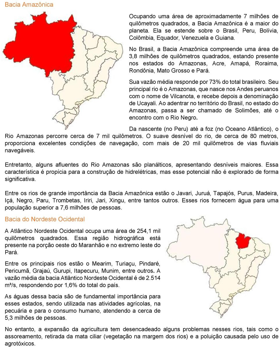 No Brasil, a Bacia Amazônica compreende uma área de 3,8 milhões de quilômetros quadrados, estando presente nos estados do Amazonas, Acre, Amapá, Roraima, Rondônia, Mato Grosso e Pará.