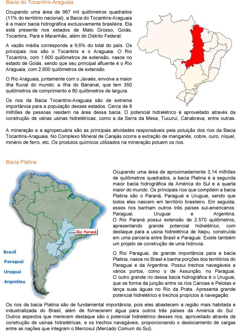 Os principais rios são o Tocantins e o Araguaia. O Rio Tocantins, com 1.900 quilômetros de extensão, nasce no estado de Goiás, sendo que seu principal afluente é o Rio Araguaia, com 2.