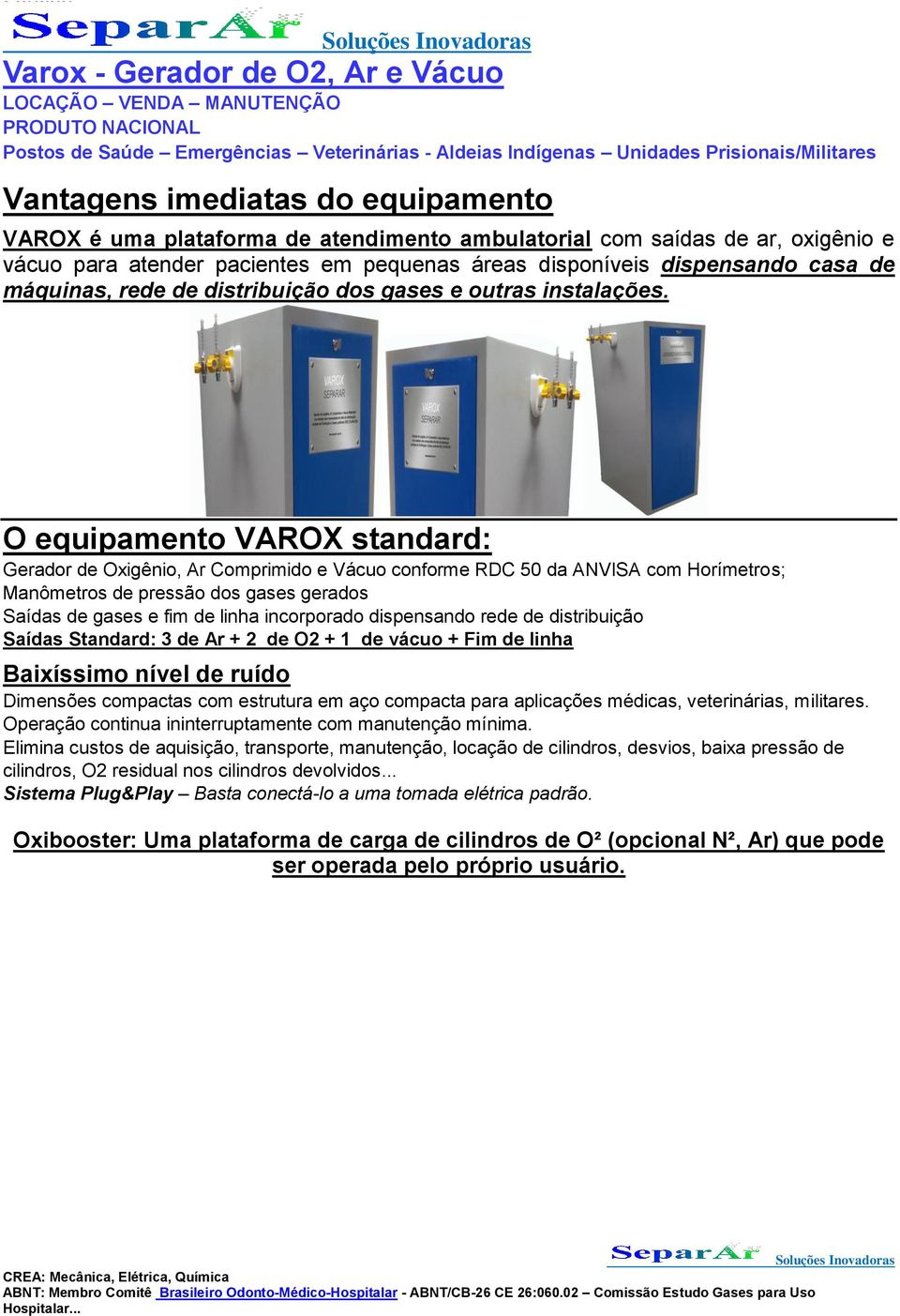 O equipamento VAROX standard: Gerador de Oxigênio, Ar Comprimido e Vácuo conforme RDC 50 da ANVISA com Horímetros; Manômetros de pressão dos gases gerados Saídas de gases e fim de linha incorporado
