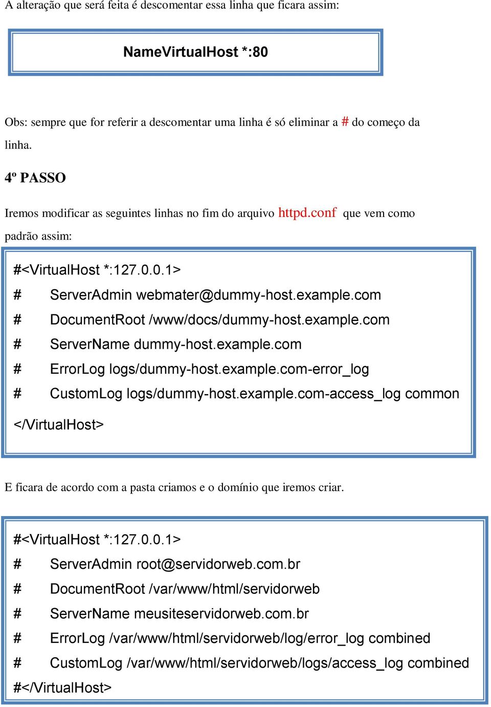 com # DocumentRoot /www/docs/dummy-host.example.com # ServerName dummy-host.example.com # ErrorLog logs/dummy-host.example.com-error_log # CustomLog logs/dummy-host.example.com-access_log common </VirtualHost> E ficara de acordo com a pasta criamos e o domínio que iremos criar.