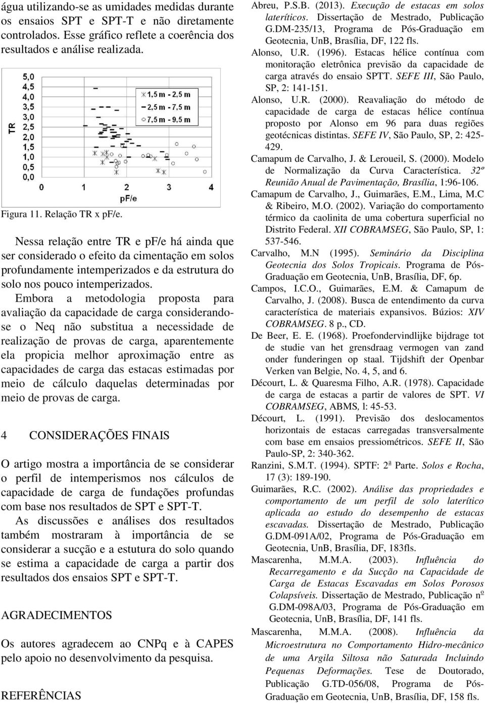 Embora a metodologia proposta para avaliação da capacidade de carga considerandose o Neq não substitua a necessidade de realização de provas de carga, aparentemente ela propicia melhor aproximação