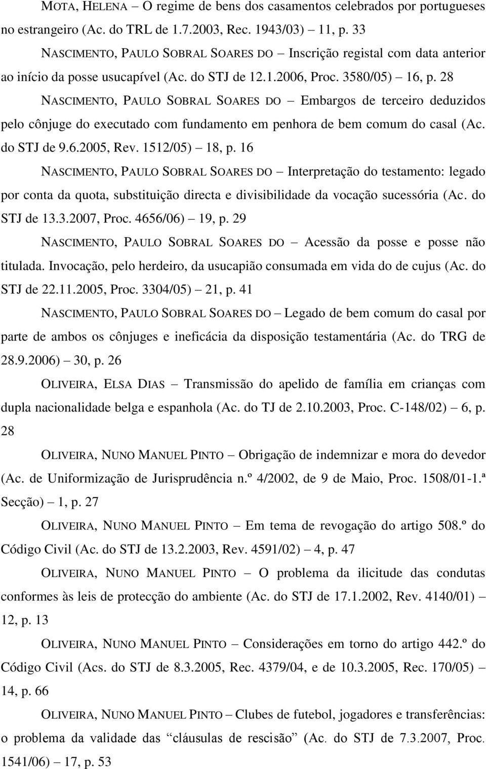 28 NASCIMENTO, PAULO SOBRAL SOARES DO Embargos de terceiro deduzidos pelo cônjuge do executado com fundamento em penhora de bem comum do casal (Ac. do STJ de 9.6.2005, Rev. 1512/05) 18, p.