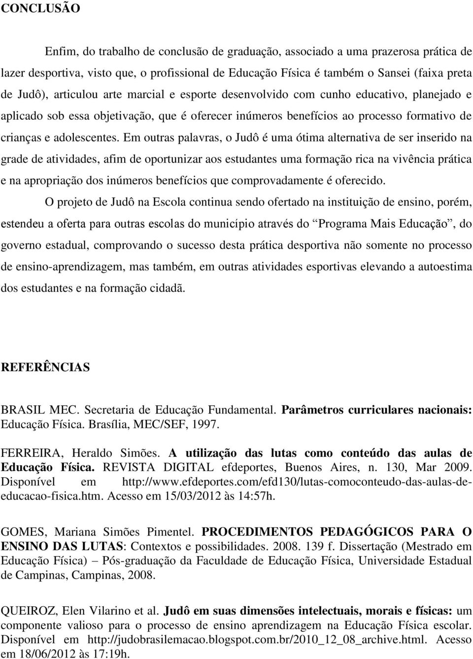 Em outras palavras, o Judô é uma ótima alternativa de ser inserido na grade de atividades, afim de oportunizar aos estudantes uma formação rica na vivência prática e na apropriação dos inúmeros