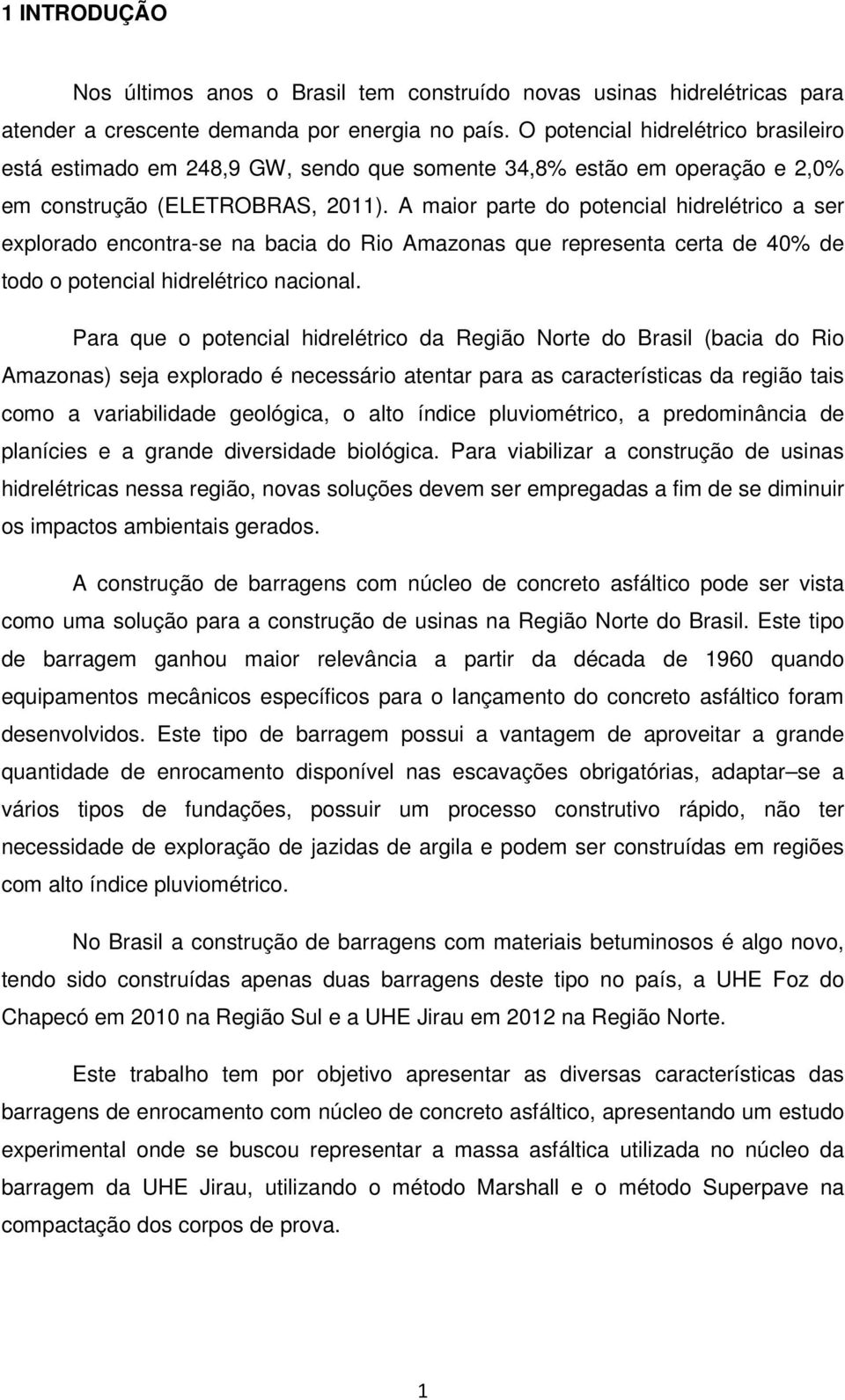 A maior parte do potencial hidrelétrico a ser explorado encontra-se na bacia do Rio Amazonas que representa certa de 40% de todo o potencial hidrelétrico nacional.