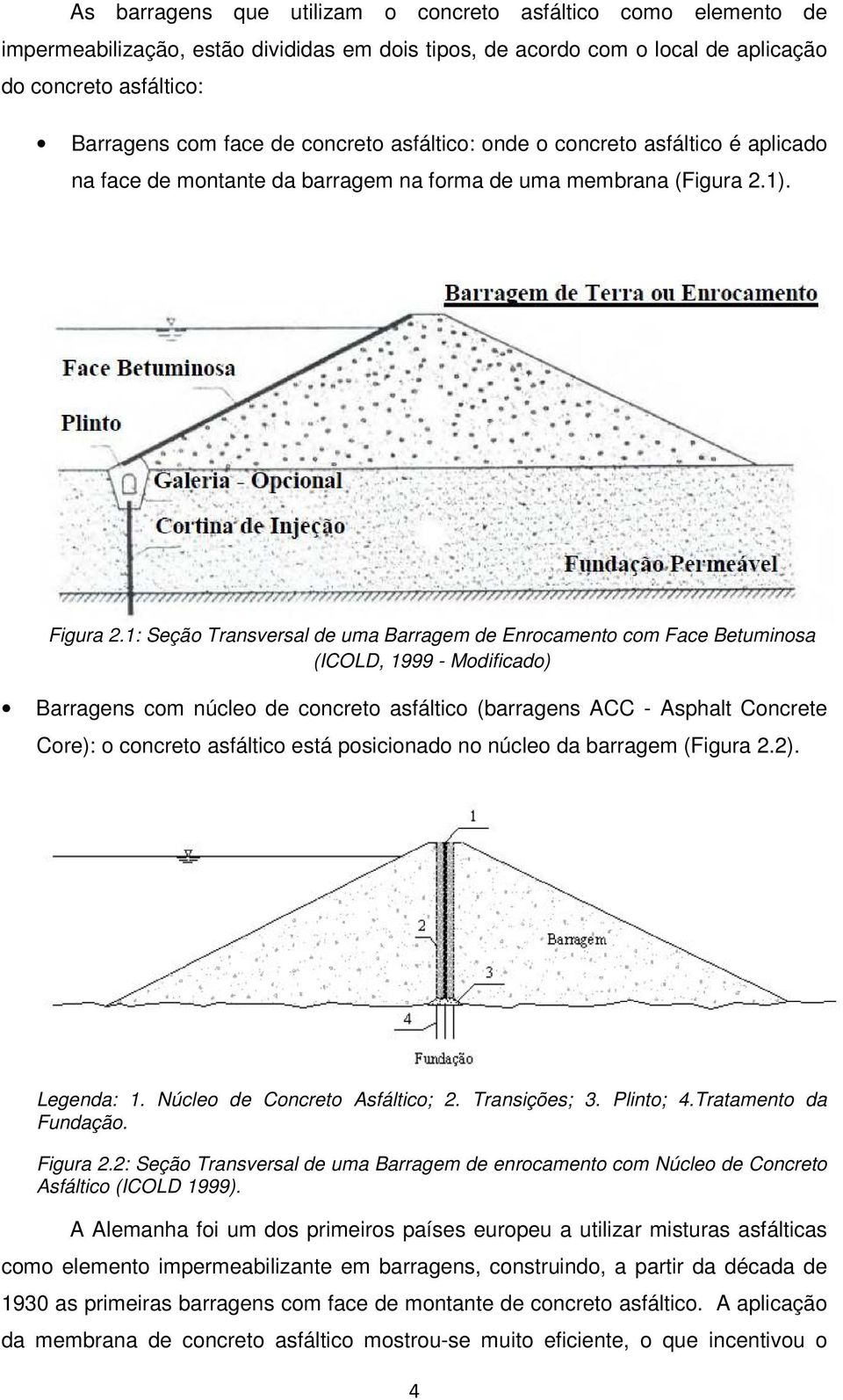 1: Seção Transversal de uma Barragem de Enrocamento com Face Betuminosa (ICOLD, 1999 - Modificado) Barragens com núcleo de concreto asfáltico (barragens ACC - Asphalt Concrete Core): o concreto