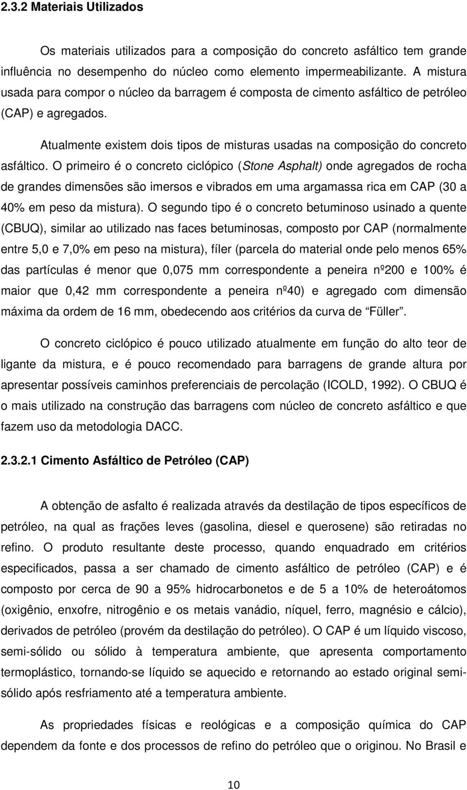 O primeiro é o concreto ciclópico (Stone Asphalt) onde agregados de rocha de grandes dimensões são imersos e vibrados em uma argamassa rica em CAP (30 a 40% em peso da mistura).