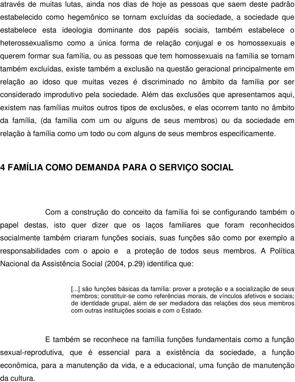 também excluídas, existe também a exclusão na questão geracional principalmente em relação ao idoso que muitas vezes é discriminado no âmbito da família por ser considerado improdutivo pela sociedade.