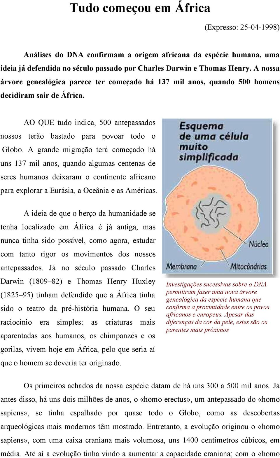 A grande migração terá começado há uns 137 mil anos, quando algumas centenas de seres humanos deixaram o continente africano para explorar a Eurásia, a Oceânia e as Américas.