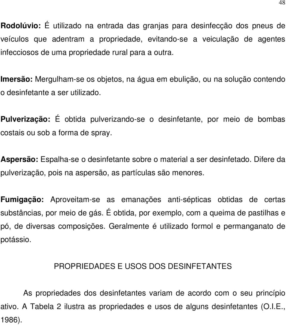 Pulverização: É obtida pulverizando-se o desinfetante, por meio de bombas costais ou sob a forma de spray. Aspersão: Espalha-se o desinfetante sobre o material a ser desinfetado.