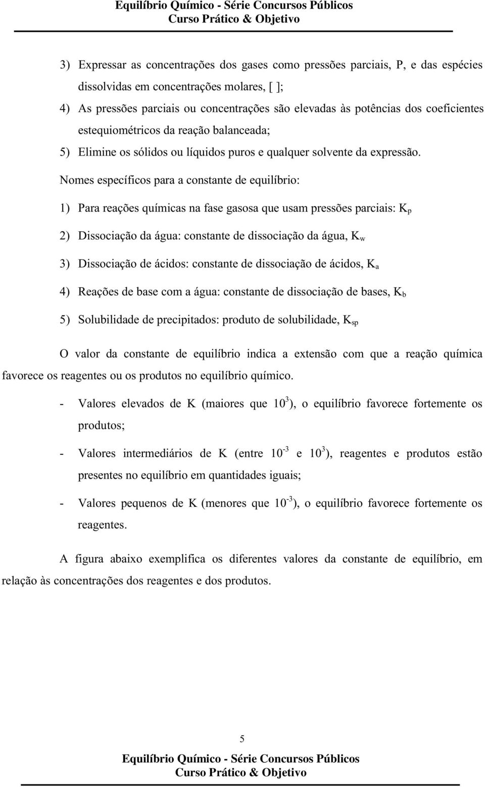 Nomes específicos para a constante de equilíbrio: 1) Para reações químicas na fase gasosa que usam pressões parciais: K p 2) Dissociação da água: constante de dissociação da água, K w 3) Dissociação