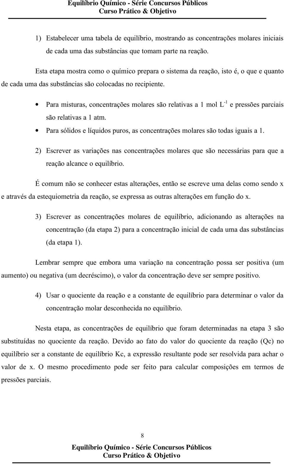 Para misturas, concentrações molares são relativas a 1 mol L -1 e pressões parciais são relativas a 1 atm. Para sólidos e líquidos puros, as concentrações molares são todas iguais a 1.