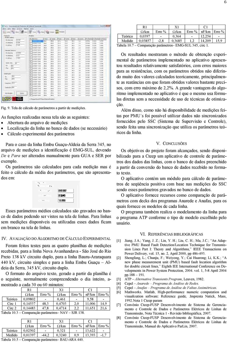 Aertura do arquivo de medições ocalização da linha no anco de dados (se necessário) Cálculo experimental dos parâmetros Para o caso da linha Emu Guaçu-Aldeia da Serra 345, no arquivo de medições a