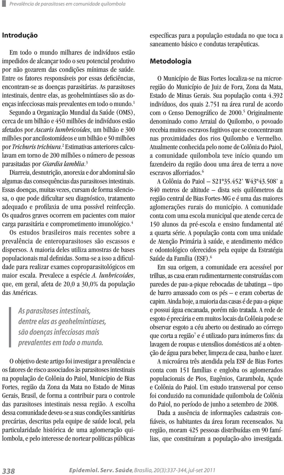 As parasitoses intestinais, dentre elas, as geohelmintíases são as doenças infecciosas mais prevalentes em todo o mundo.