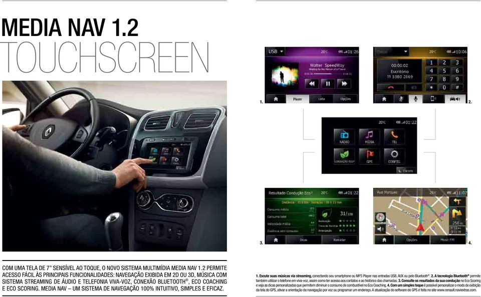 MEDIA NAV um sistema de navegação 100% intuitivo, simples e eficaz. 1. Escute suas músicas via streaming, conectando seu smartphone ou MP3 Player nas entradas USB, AUX ou pelo Bluetooth. 2.