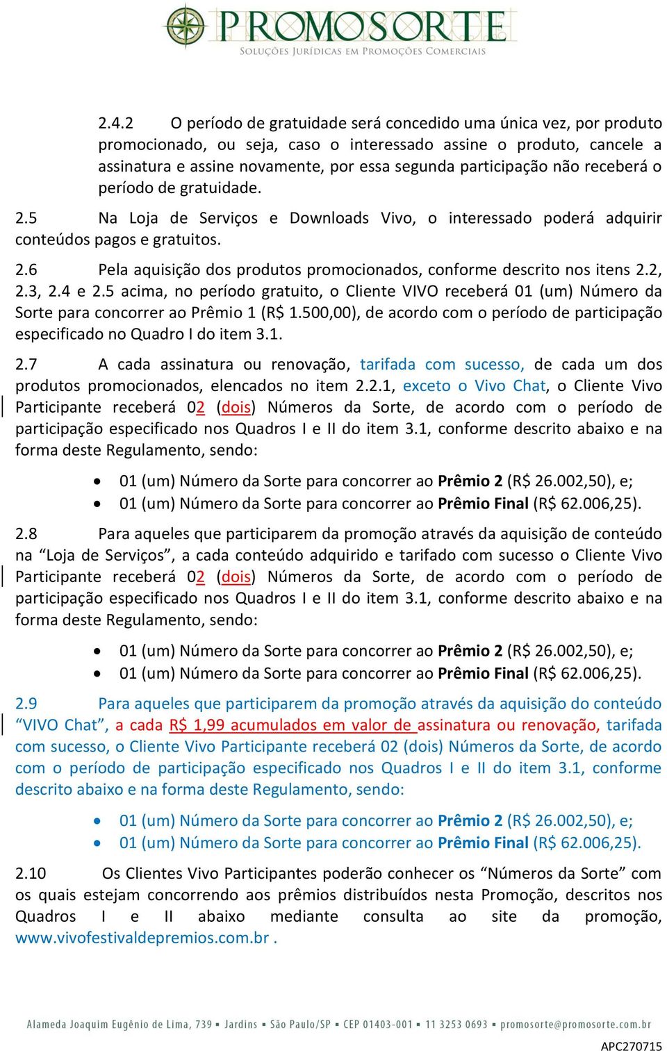 2, 2.3, 2.4 e 2.5 acima, no período gratuito, o Cliente VIVO receberá 01 (um) Número da Sorte para concorrer ao Prêmio 1 (R$ 1.