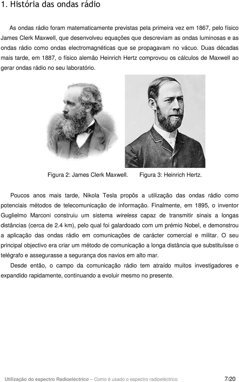 Duas décadas mais tarde, em 1887, o físico alemão Heinrich Hertz comprovou os cálculos de Maxwell ao gerar ondas rádio no seu laboratório. Figura 2: James Clerk Maxwell. Figura 3: Heinrich Hertz.