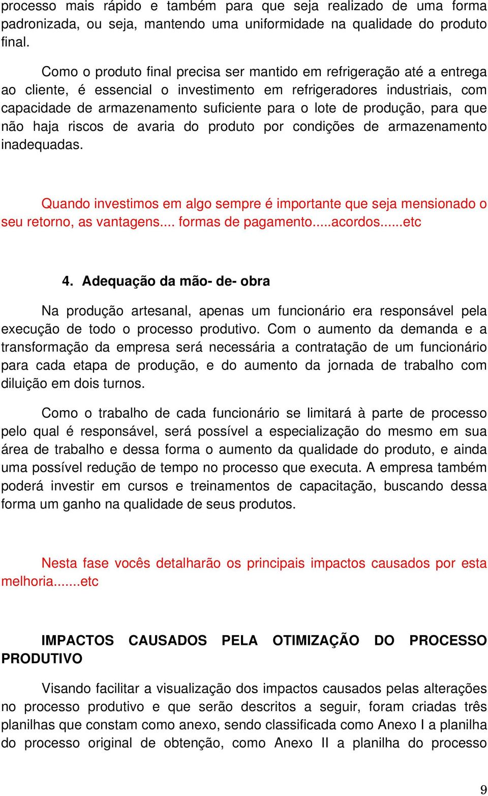 produção, para que não haja riscos de avaria do produto por condições de armazenamento inadequadas. Quando investimos em algo sempre é importante que seja mensionado o seu retorno, as vantagens.