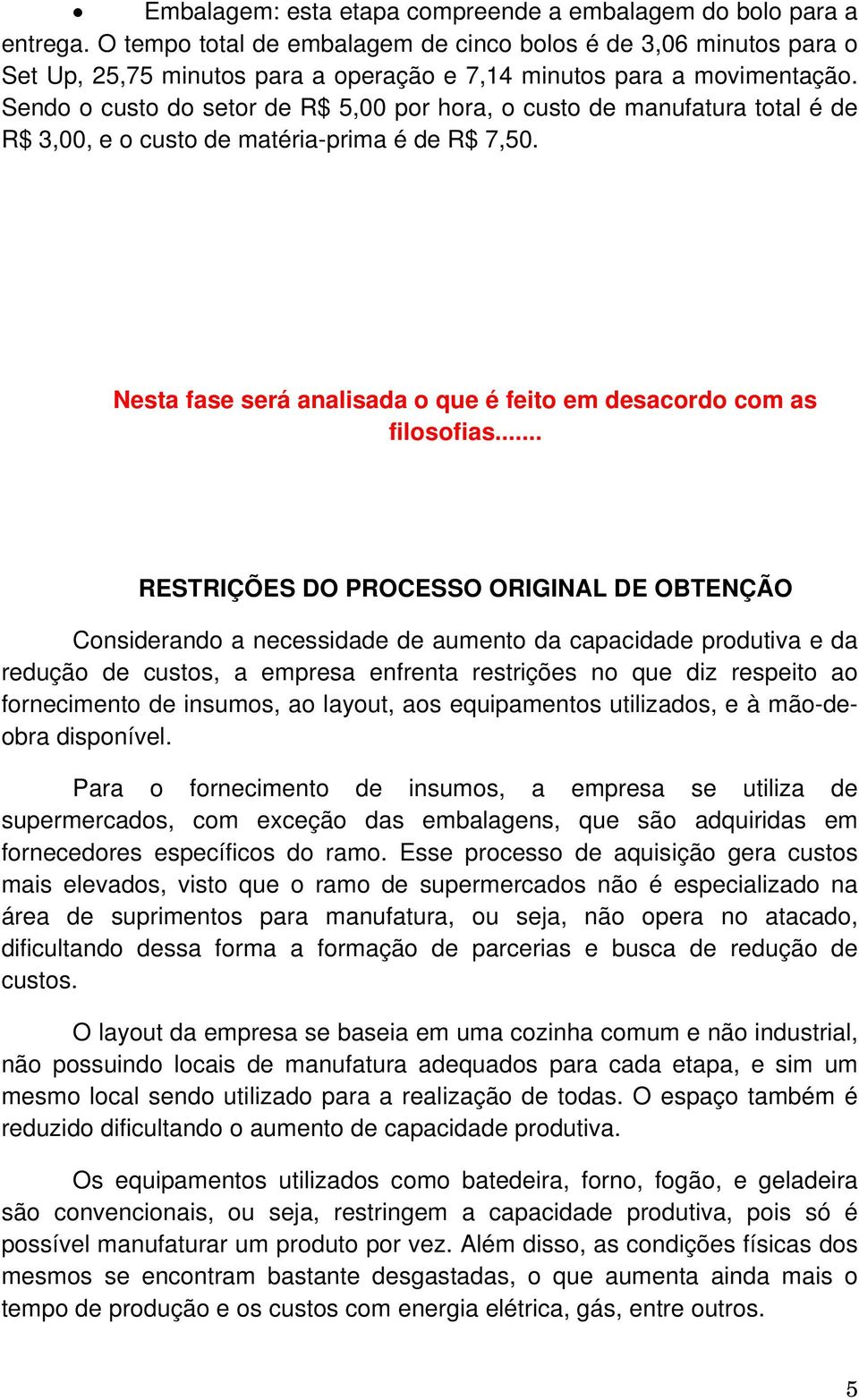 Sendo o custo do setor de R$ 5,00 por hora, o custo de manufatura total é de R$ 3,00, e o custo de matéria-prima é de R$ 7,50. Nesta fase será analisada o que é feito em desacordo com as filosofias.