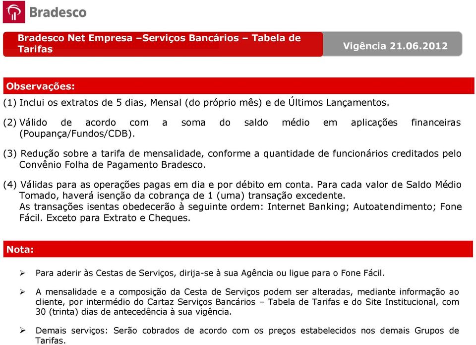 Para cada valor de Saldo Médio Tomado, haverá isenção da cobrança de 1 (uma) transação excedente. As transações isentas obedecerão à seguinte ordem: Internet Banking; ; Fone Fácil.