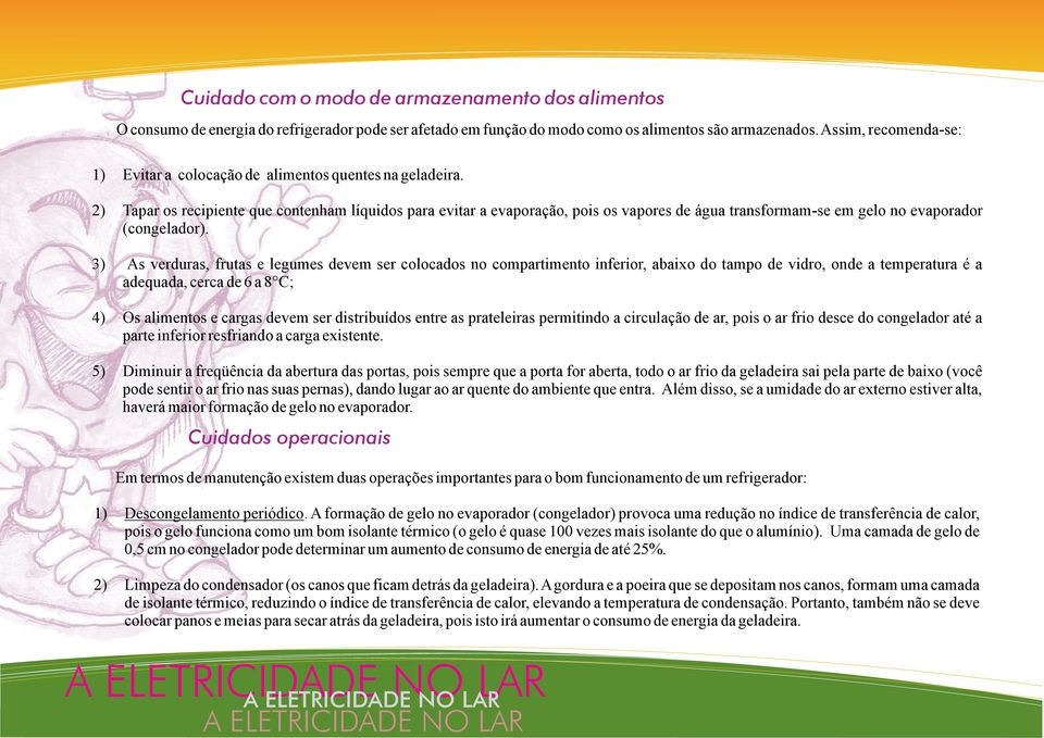 2) Tapar os recipiente que contenham líquidos para evitar a evaporação, pois os vapores de água transformam-se em gelo no evaporador (congelador).