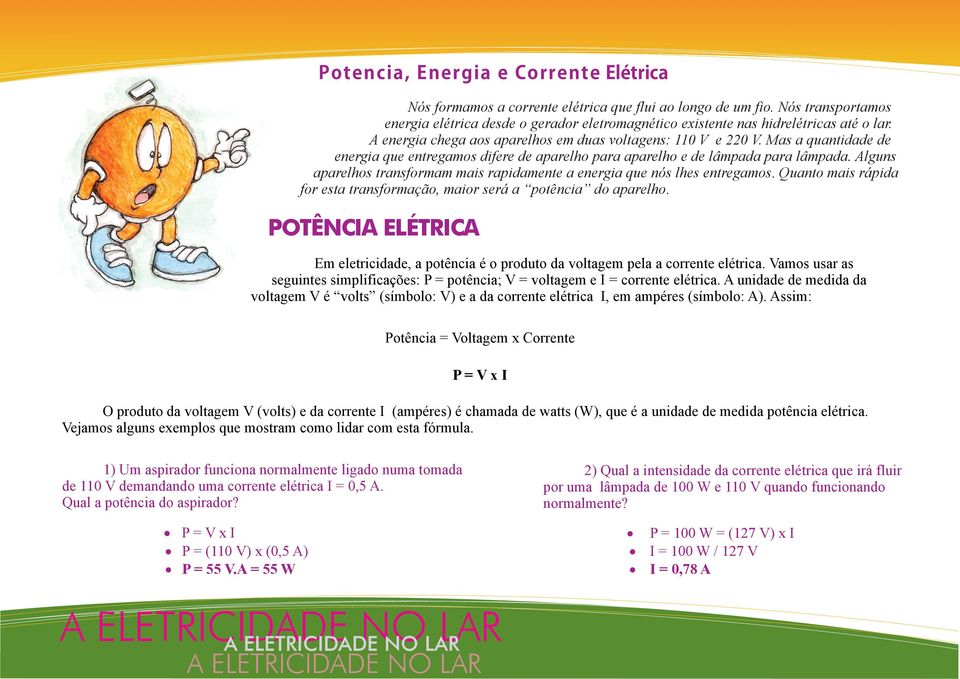 Mas a quantidade de energia que entregamos difere de aparelho para aparelho e de lâmpada para lâmpada. Alguns aparelhos transformam mais rapidamente a energia que nós lhes entregamos.