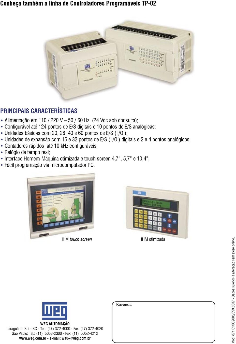 10 khz configuráveis; Relógio de tempo real; Interface Homem-Máquina otimizada e touch screen 4,7, 5,7 e 10,4 ; Fácil programação via microcomputador PC.