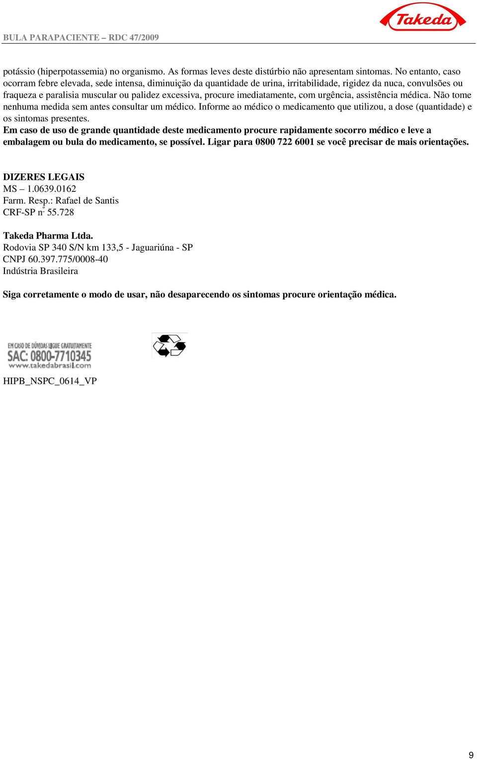 imediatamente, com urgência, assistência médica. Não tome nenhuma medida sem antes consultar um médico. Informe ao médico o medicamento que utilizou, a dose (quantidade) e os sintomas presentes.