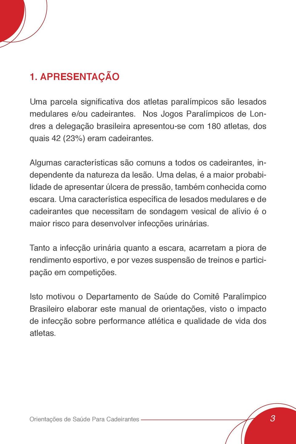 Algumas características são comuns a todos os cadeirantes, independente da natureza da lesão. Uma delas, é a maior probabilidade de apresentar úlcera de pressão, também conhecida como escara.