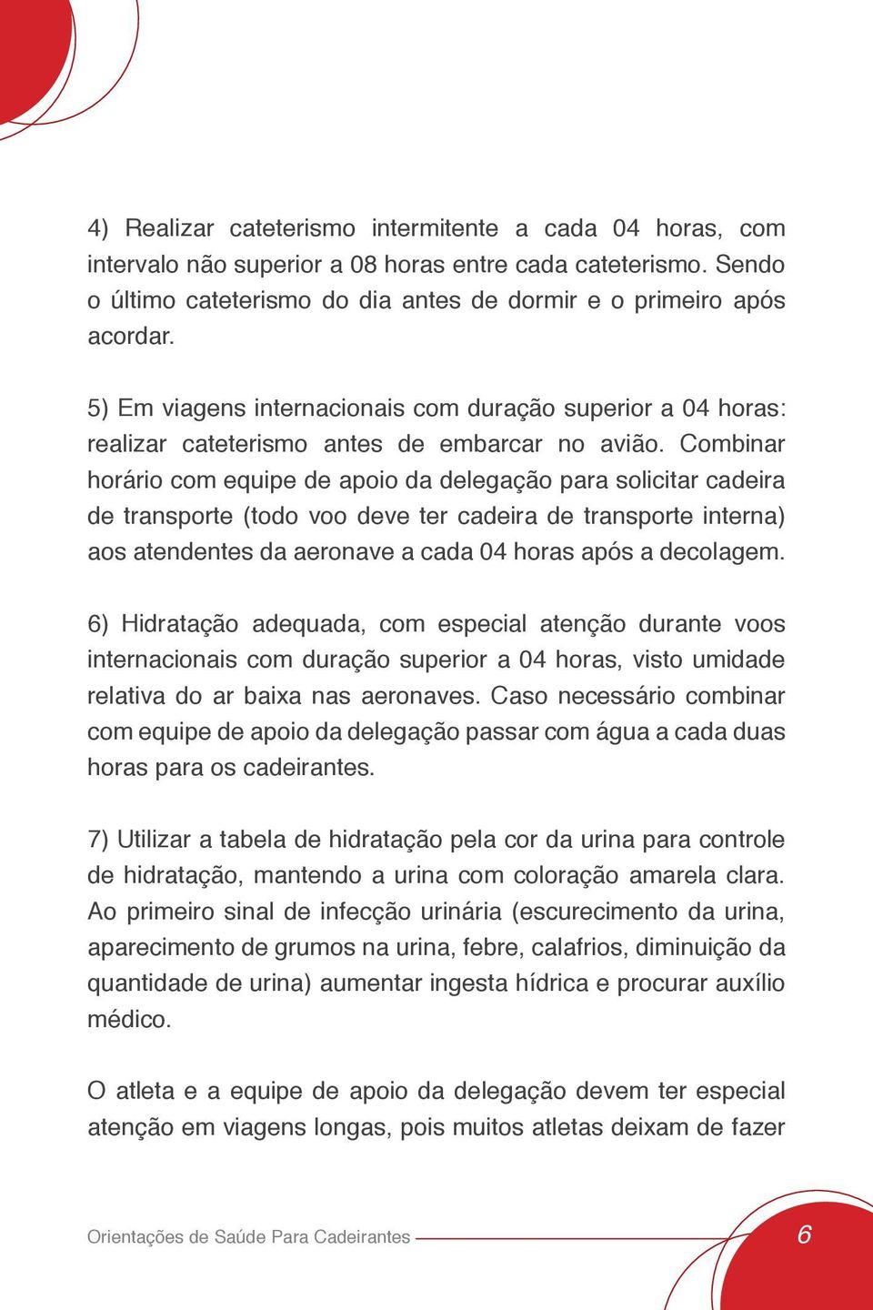 Combinar horário com equipe de apoio da delegação para solicitar cadeira de transporte (todo voo deve ter cadeira de transporte interna) aos atendentes da aeronave a cada 04 horas após a decolagem.