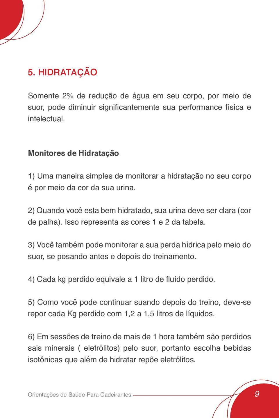 Isso representa as cores 1 e 2 da tabela. 3) Você também pode monitorar a sua perda hídrica pelo meio do suor, se pesando antes e depois do treinamento.