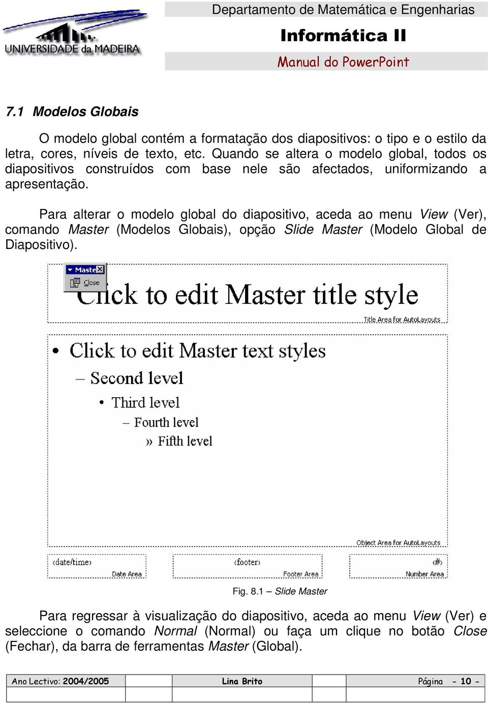 Para alterar o modelo global do diapositivo, aceda ao menu View (Ver), comando Master (Modelos Globais), opção Slide Master (Modelo Global de Diapositivo).