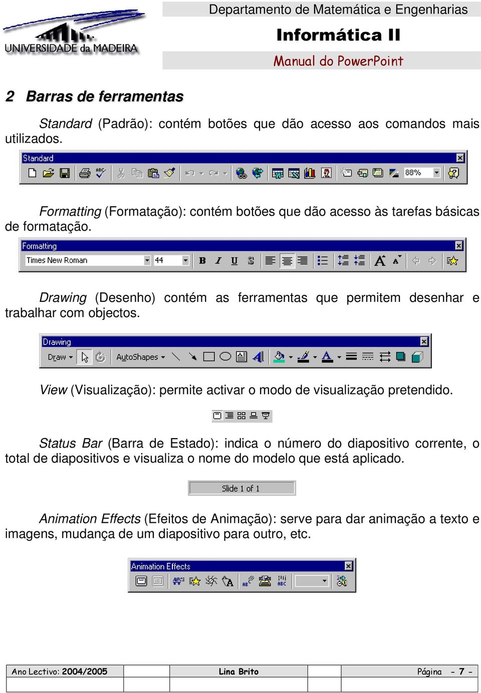 Drawing (Desenho) contém as ferramentas que permitem desenhar e trabalhar com objectos. View (Visualização): permite activar o modo de visualização pretendido.