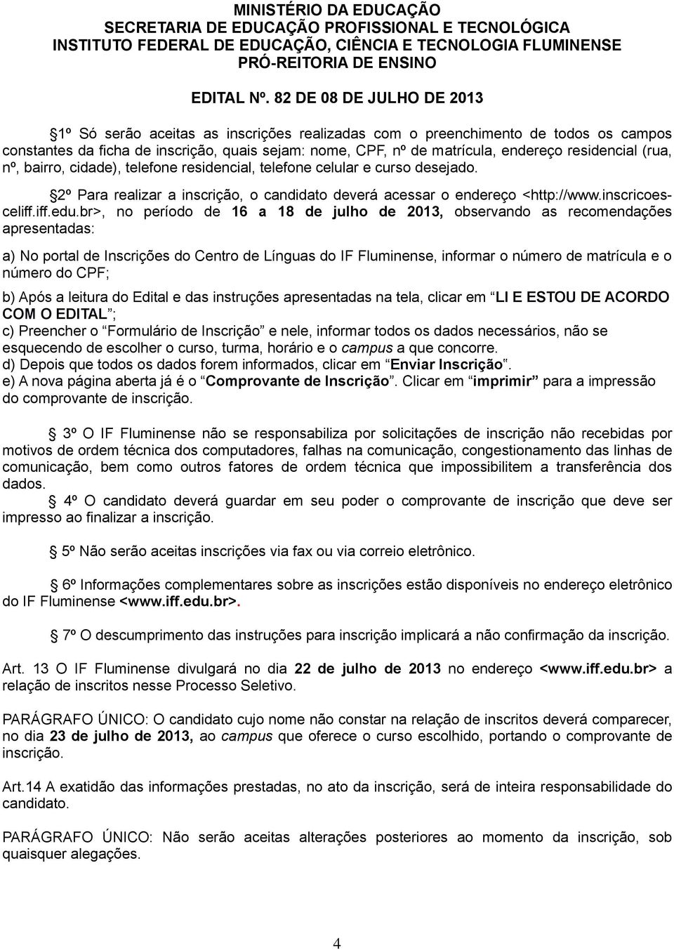 br>, no período de 16 a 18 de julho de 2013, observando as recomendações apresentadas: a) No portal de Inscrições do Centro de Línguas do IF Fluminense, informar o número de matrícula e o número do
